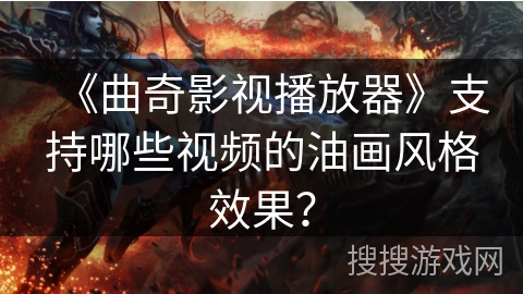 《曲奇影视播放器》支持哪些视频的油画风格效果？