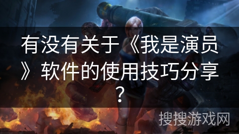 有没有关于《我是演员》软件的使用技巧分享？