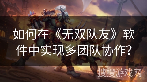 如何在《无双队友》软件中实现多团队协作？