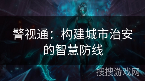 警视通：构建城市治安的智慧防线
