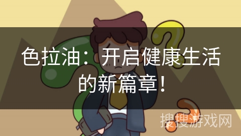 色拉油：开启健康生活的新篇章！