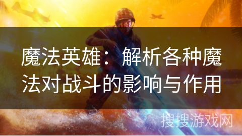 魔法英雄：解析各种魔法对战斗的影响与作用