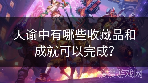天谕中有哪些收藏品和成就可以完成？