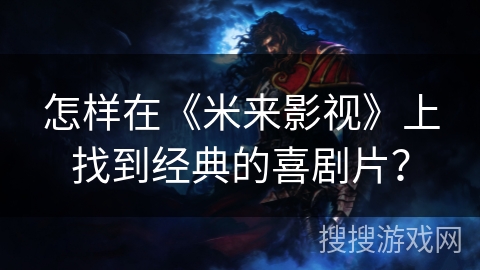 怎样在《米来影视》上找到经典的喜剧片？