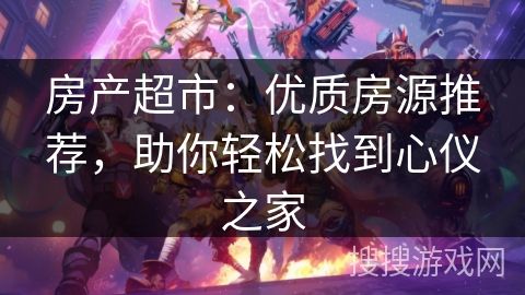 房产超市：优质房源推荐，助你轻松找到心仪之家