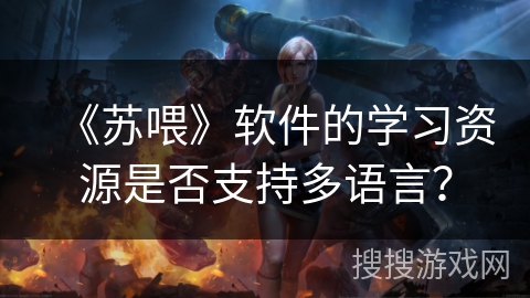 《苏喂》软件的学习资源是否支持多语言？