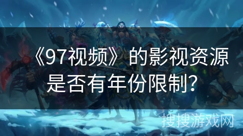 《97视频》的影视资源是否有年份限制？