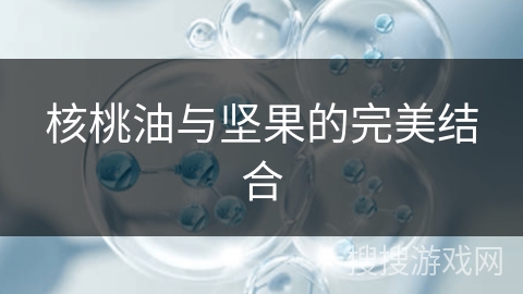 核桃油与坚果的完美结合