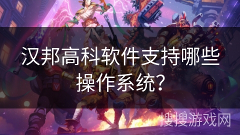 汉邦高科软件支持哪些操作系统？