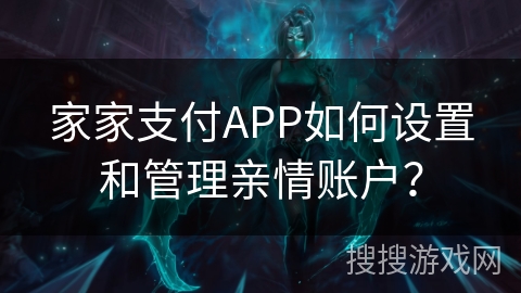 家家支付APP如何设置和管理亲情账户？