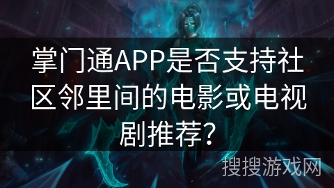 掌门通APP是否支持社区邻里间的电影或电视剧推荐？