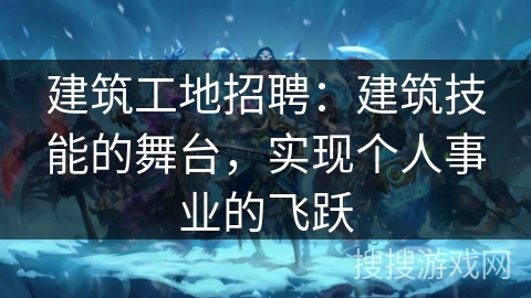 建筑工地招聘：建筑技能的舞台，实现个人事业的飞跃