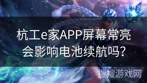 杭工e家APP屏幕常亮会影响电池续航吗？