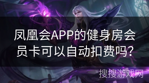 凤凰会APP的健身房会员卡可以自动扣费吗？