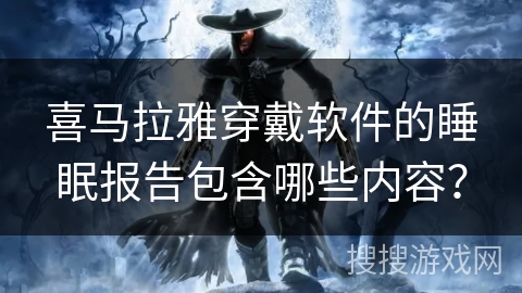 喜马拉雅穿戴软件的睡眠报告包含哪些内容？