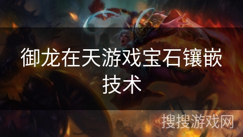 御龙在天游戏宝石镶嵌技术