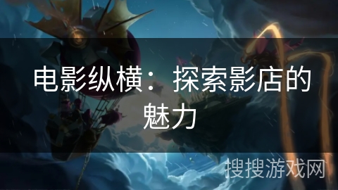 电影纵横：探索影店的魅力
