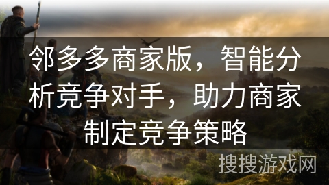 邻多多商家版，智能分析竞争对手，助力商家制定竞争策略