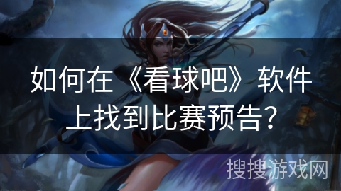 如何在《看球吧》软件上找到比赛预告？
