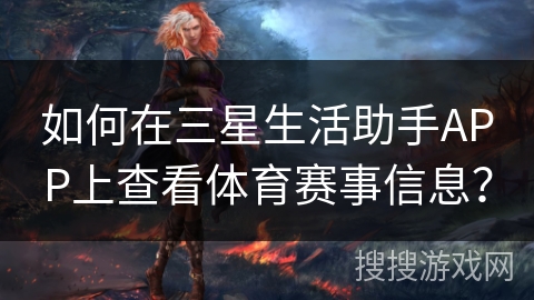 如何在三星生活助手APP上查看体育赛事信息？