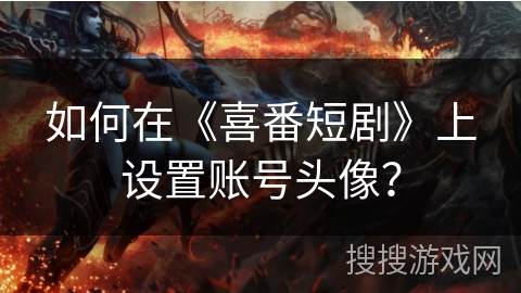 如何在《喜番短剧》上设置账号头像？