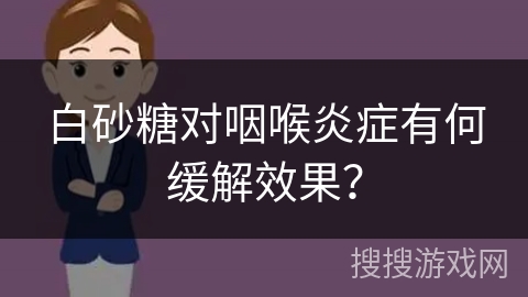 白砂糖对咽喉炎症有何缓解效果？
