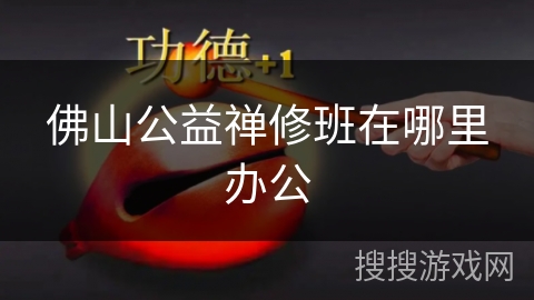 佛山公益禅修班在哪里办公