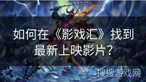 如何在《影戏汇》找到最新上映影片？