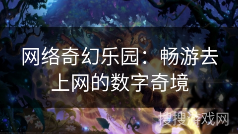 网络奇幻乐园：畅游去上网的数字奇境