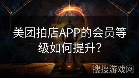 美团拍店APP的会员等级如何提升？