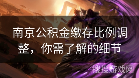南京公积金缴存比例调整，你需了解的细节