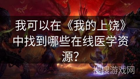 我可以在《我的上饶》中找到哪些在线医学资源？