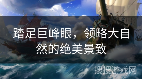 踏足巨峰眼，领略大自然的绝美景致