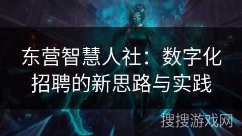 东营智慧人社：数字化招聘的新思路与实践