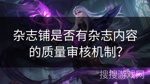 杂志铺是否有杂志内容的质量审核机制？