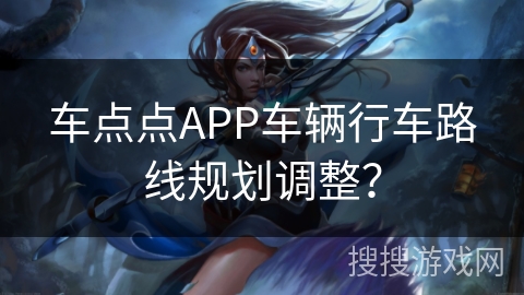 车点点APP车辆行车路线规划调整？