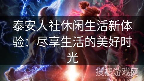 泰安人社休闲生活新体验：尽享生活的美好时光