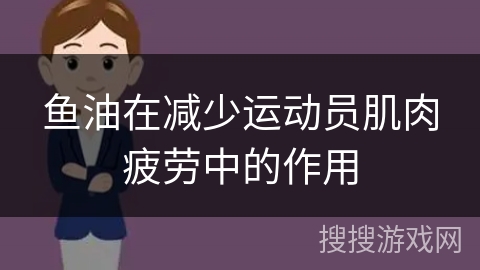 鱼油在减少运动员肌肉疲劳中的作用