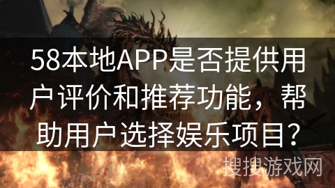 58本地APP是否提供用户评价和推荐功能，帮助用户选择娱乐项目？