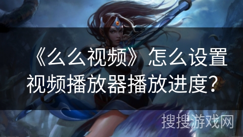 《么么视频》怎么设置视频播放器播放进度？