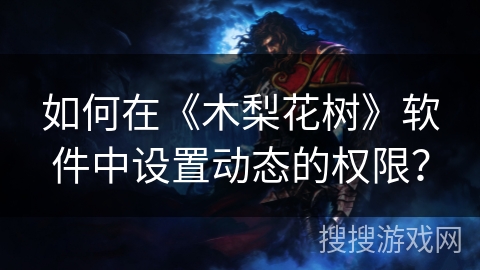 如何在《木梨花树》软件中设置动态的权限？
