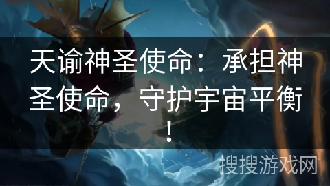 天谕神圣使命：承担神圣使命，守护宇宙平衡！