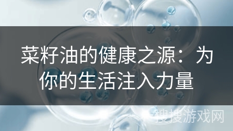 菜籽油的健康之源：为你的生活注入力量