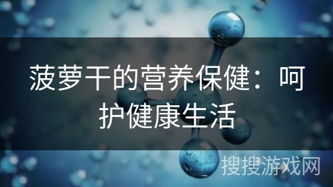 菠萝干的营养保健：呵护健康生活