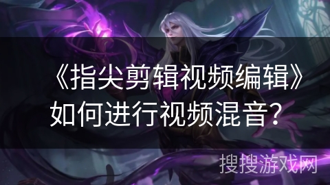 《指尖剪辑视频编辑》如何进行视频混音？