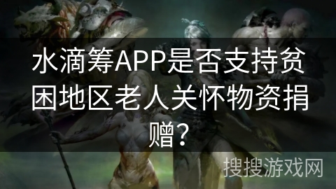 水滴筹APP是否支持贫困地区老人关怀物资捐赠？