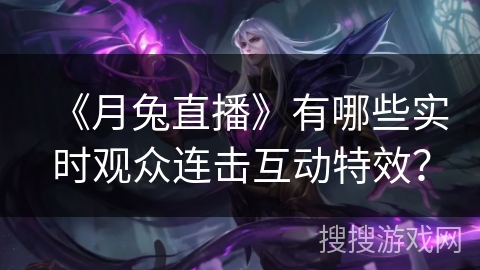 《月兔直播》有哪些实时观众连击互动特效？