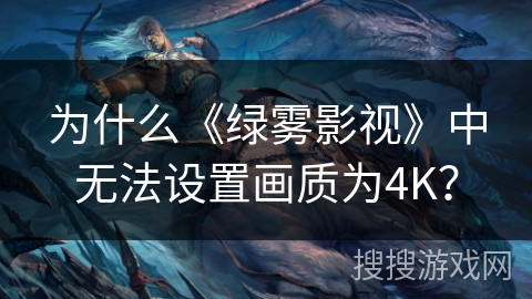 为什么《绿雾影视》中无法设置画质为4K? 为什么《绿雾影视》中无法设置画质为4K?