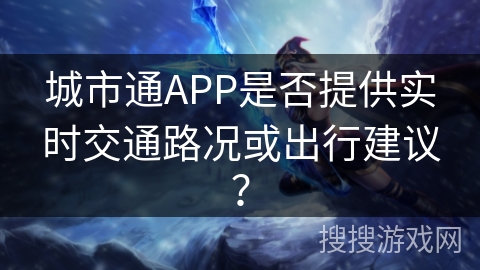 城市通APP是否提供实时交通路况或出行建议？