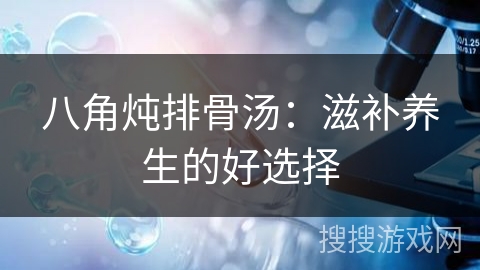 八角炖排骨汤：滋补养生的好选择
